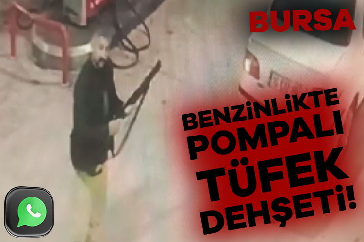 Bursa’da benzinlikte pompalı tüfek dehşeti!
